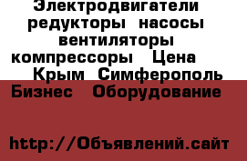 Электродвигатели, редукторы, насосы, вентиляторы, компрессоры › Цена ­ 123 - Крым, Симферополь Бизнес » Оборудование   